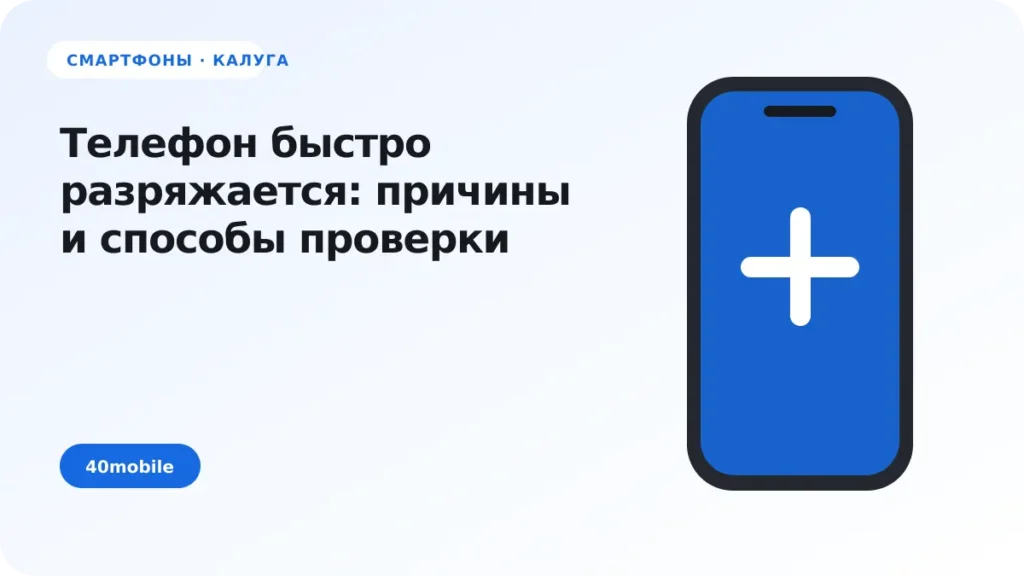 Телефон быстро разряжается: причины и способы проверки — полезная статья 40mobile в Калуге