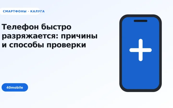 Телефон быстро разряжается: причины и способы проверки — полезная статья 40mobile в Калуге