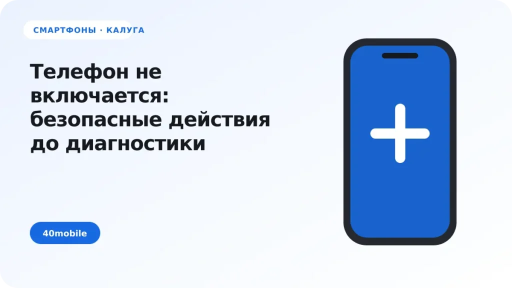 Телефон не включается: безопасные действия до диагностики — полезная статья 40mobile в Калуге
