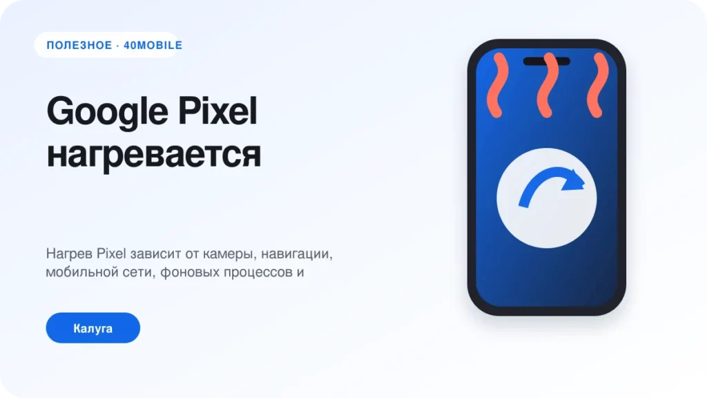 Google Pixel нагревается: связь, приложения или батарея — полезная статья 40mobile в Калуге