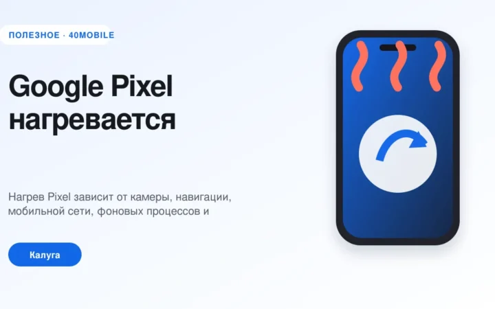 Google Pixel нагревается: связь, приложения или батарея — полезная статья 40mobile в Калуге