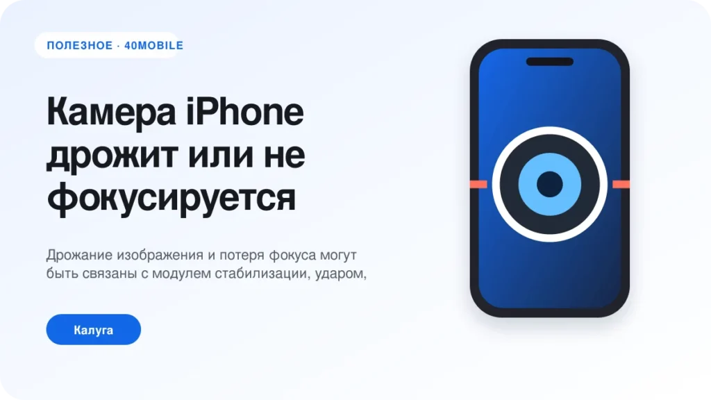 Камера iPhone дрожит или не фокусируется: что проверить — полезная статья 40mobile в Калуге