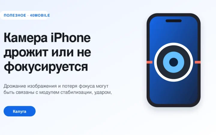 Камера iPhone дрожит или не фокусируется: что проверить — полезная статья 40mobile в Калуге
