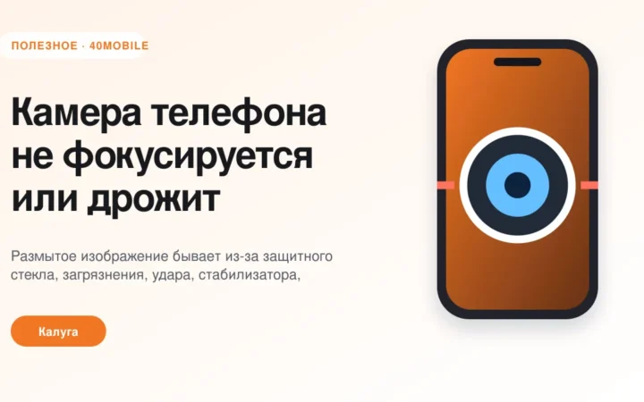 Камера телефона не фокусируется или дрожит: причины — полезная статья 40mobile в Калуге