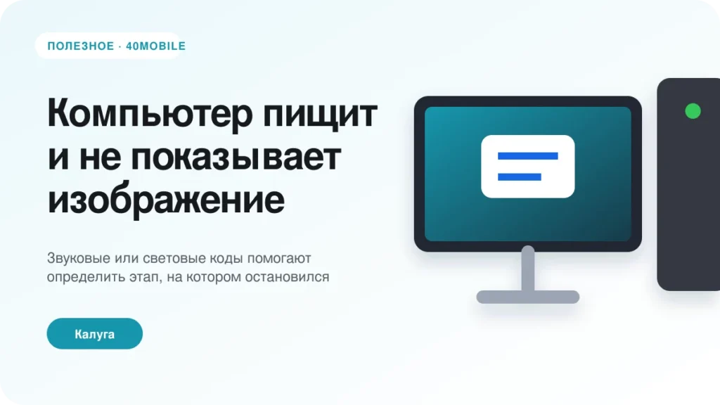Компьютер пищит и не показывает изображение — полезная статья 40mobile в Калуге