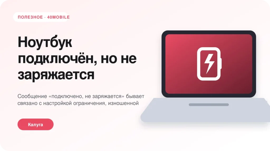 Ноутбук подключён, но не заряжается: что проверить — полезная статья 40mobile в Калуге