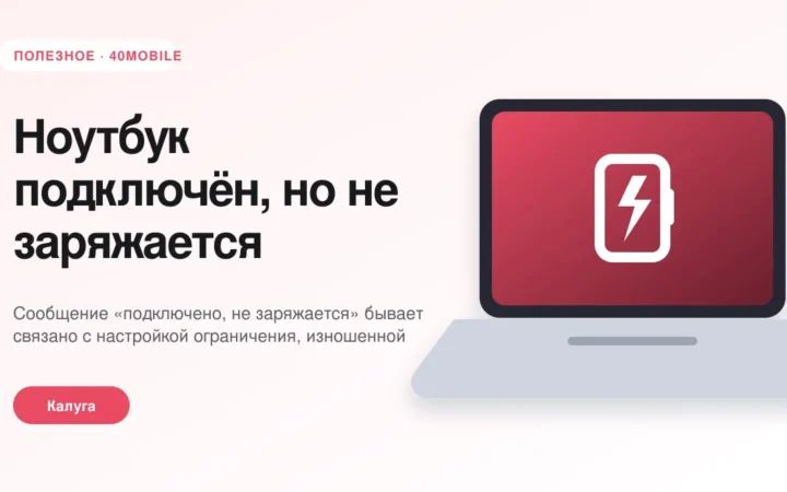 Ноутбук подключён, но не заряжается: что проверить — полезная статья 40mobile в Калуге