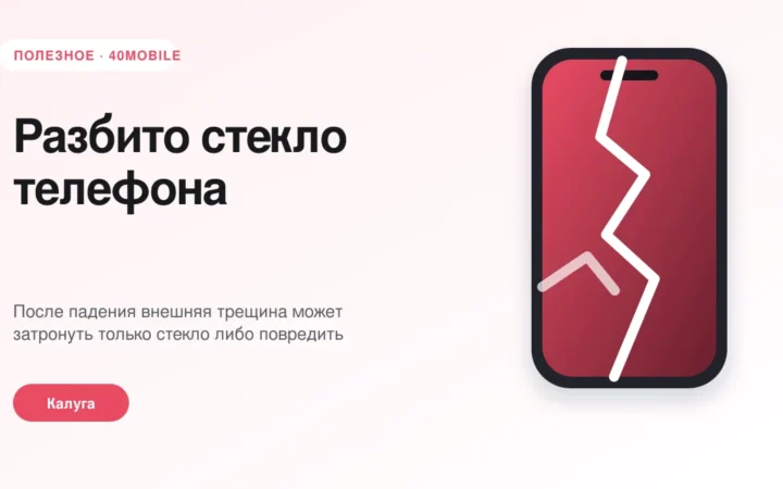Разбито стекло телефона: менять стекло или дисплей целиком — полезная статья 40mobile в Калуге