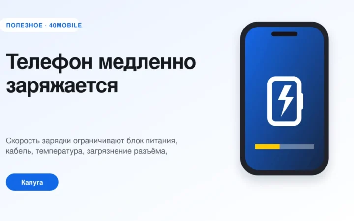 Телефон медленно заряжается: кабель, батарея или настройки — полезная статья 40mobile в Калуге