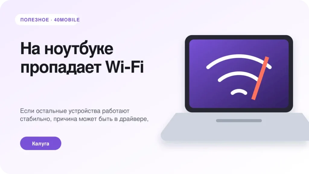 На ноутбуке пропадает Wi‑Fi: сеть, драйвер или модуль — полезная статья 40mobile в Калуге