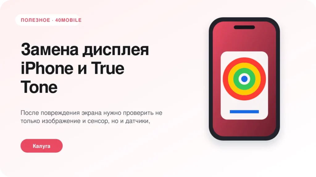 Замена дисплея iPhone и True Tone: что важно проверить — полезная статья 40mobile в Калуге